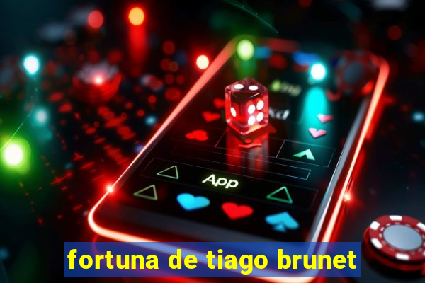 fortuna de tiago brunet